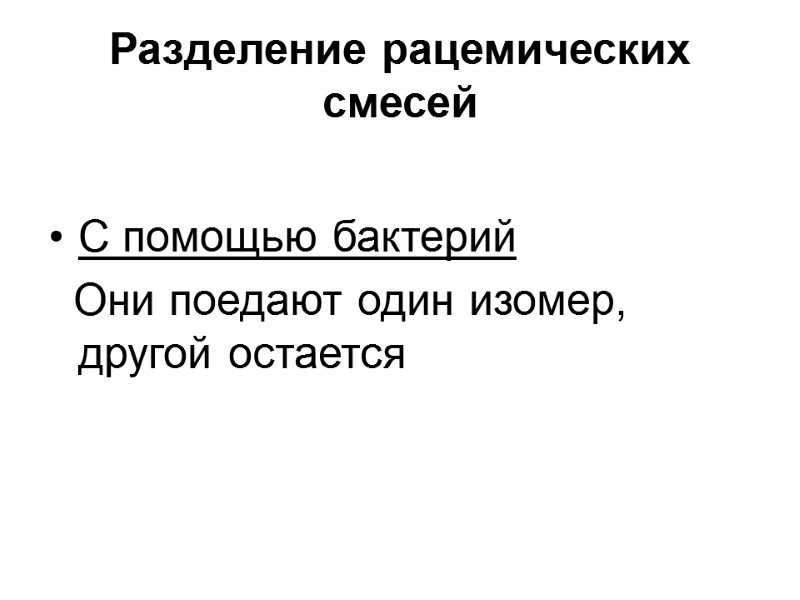 Разделение рацемических смесей  С помощью бактерий   Они поедают один изомер, другой